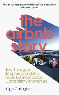 Leigh Gallagher — The Airbnb Story: How three guys disrupted an industry, made billions of dollars … and plenty of enemies