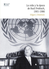 Dosman, Edgar J.; — La vida y la poca de Ral Prebisch, 1901-1986 .