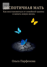 Ольга Парфенова — Деспотичная мать. Как восстановиться от семейной травмы и начать новую жизнь