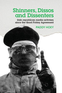 Paddy Hoey; — Shinners, Dissos and Dissenters: Irish Republican Media Activism Since the Good Friday Agreement