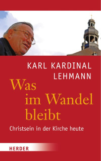 Karl Lehmann — Karl Kardinal Lehmann Was im Wandel bleibt