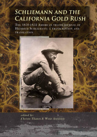 Arentzen, Wout, Thanos, Christo — Schliemann and the California Gold Rush: The 1850-1852 American Travel Journal of Heinrich Schliemann: a Transcription and Translation