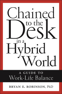 Bryan E. Robinson — Chained to the Desk in a Hybrid World: A Guide to Work-Life Balance