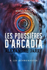 Alexandre Jarry [Jarry, Alexandre] — Les poussières d'Arcadia: 4. Les uchronautes (French Edition)