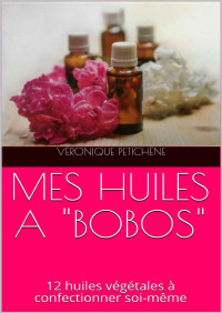 Véronique Petichêne — MES HUILES A "BOBOS": 12 huiles végétales à confectionner soi-même (French Edition)