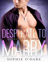 Sophie O'Dare & Lyn Forester — Desperate to Marry: An Alpha/Beta/Omega Story (Marked by His Alpha Book 4)