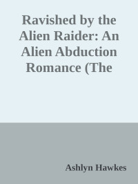 Ashlyn Hawkes — Ravished by the Alien Raider: An Alien Abduction Romance (The Kurians Book 1)