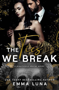 Emma Luna — The Ties We Break: A Dark Mafia Romance (Beautifully Brutal Book 4)