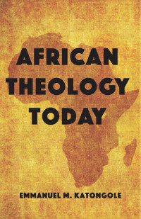 Emmanuel M. Katongole; — African Theology Today