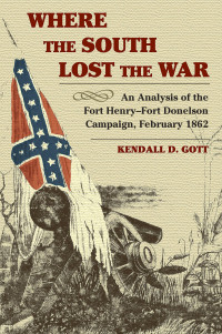 Kendall D. Gott — Where the South Lost the War: An Analysis of the Fort Henry-Fort Donelson Campaign, February 1862