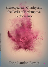 Todd Landon Barnes — Shakespearean Charity and the Perils of Redemptive Performance