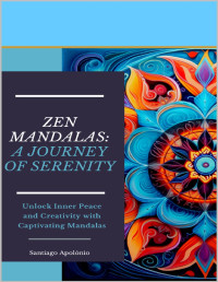 Apolónio, Santiago — Zen Mandalas: A Journey of Serenity: Unlock Inner Peace and Creativity with Captivating Mandalas