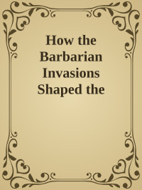 Unknown — How the Barbarian Invasions Shaped the Modern World: The Vikings, Vandals, Huns, Mongols, Goths, and Tartars who Razed the Old World and Formed the New \( PDFDrive.com \).epub