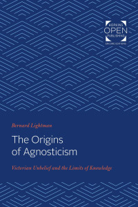 Bernard Lightman — The Origins of Agnosticism: Victorian Unbelief and the Limits of Knowledge