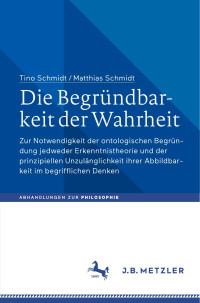 Tino Schmidt, Matthias Schmidt — Die Begründbarkeit Der Wahrheit: Zur Notwendigkeit Der Ontologischen Begründung Jedweder Erkenntnistheorie Und Der Prinzipiellen Unzulänglichkeit ... Zur Philosophie)