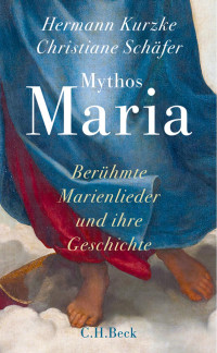 Kurzke, Hermann; Schäfer, Christiane — Mythos Maria: Berühmte Marienlieder und ihre Geschichte