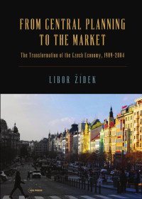 Libor Zidek — From Central Planning to the Market: Transformation of the Czech Economy 1989 – 2004