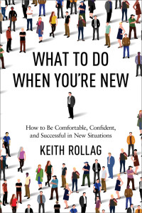 Keith Rollag — What to Do When You're New: How to Be Comfortable, Confident, and Successful in New Situations