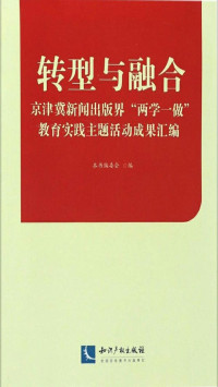 《转型与融合 : 京津冀新闻出版界“两学一做”教育实践主题活动成果汇编》编委会 — 转型与融合——京津冀新闻出版界“两学一做”教育实践主题活动成果汇编