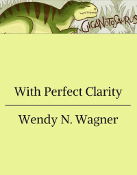 Wendy N. Wagner — With Perfect Clarity