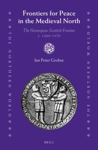 Ian Peter Grohse — Frontiers for Peace in the Medieval North: The Norwegian-Scottish Frontier C. 1260-1470