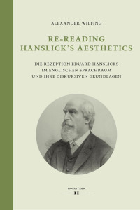 Alexander Wilfing — Re-Reading Hanslick's Aesthetics. Die Rezeption Eduard Hanslicks im englischen Sprachraum und ihre diskursiven Grundlagen