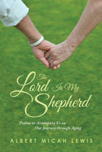 Albert Micah Lewis — Lord Is My Shepherd, The: Psalms to Accompany Us on Our Journey through Aging