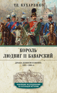 Татьяна Евгеньевна Кухаренко — Король Людвиг II Баварский. Драма длиною в жизнь. 1845—1886