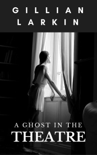 Gillian Larkin — A Ghost In The Theatre (Ruby And Nessa - Ghost Hunters Book 5)