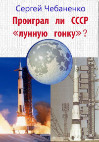Сергей Чебаненко — Проиграл ли СССР "лунную гонку"?