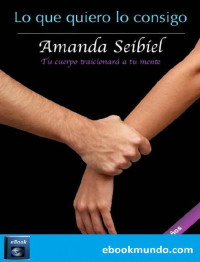 Amanda Seibiel — Lo que quiero lo consigo: Tu cuerpo traicionará a tu mente