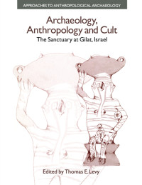 Thomas Evan Levy — Archaeology, Anthropology and Cult: The Sanctuary at Gilat,Israel