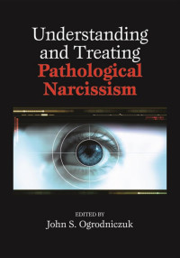 Ogrodniczuk, John S. — Understanding and Treating Pathological Narcissism