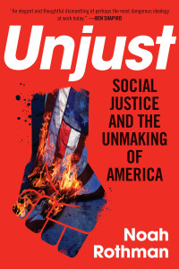 Noah Rothman — Unjust: Social Justice and the Unmaking of America