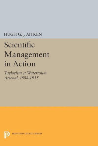 Hugh G.J. Aitken — Scientific Management in Action: Taylorism at Watertown Arsenal, 1908-1915