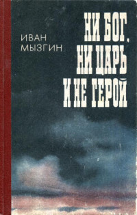 Иван Михайлович Мызгин — Ни бог, ни царь и не герой