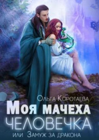 Ольга Коротаева — Моя мачеха - человечка, или Замуж за дракона