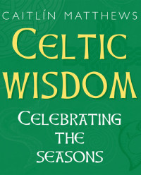 Caitlin Matthews — Celtic Wisdom Book: Celebrating the Seasons