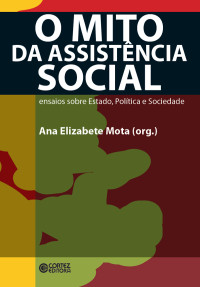 Ana Elizabete Simões da Mota(org.) — O mito da assistência social