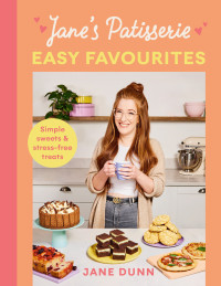 Jane Dunn — Jane’s Patisserie Easy Favourites : Simple Sweets & Stress-Free Treats