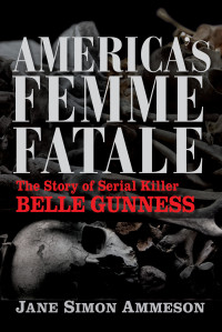 Jane Simon Ammeson — America's Femme Fatale: The Story of Serial Killer Belle Gunness