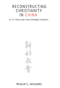 Wickeri, Philip L. — Reconstructing Christianity in China: K.H. Ting and the Chinese Church