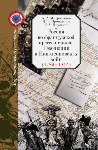 Андрей Александрович Митрофанов & Евгения Александровна Прусская & Николай Владимирович Промыслов — Россия во французской прессе периода Революции и Наполеоновских войн (1789–1814)