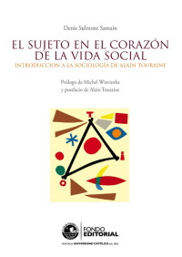 DENIS SULMONT SAMAIN — EL SUJETO EN EL CORAZÓN DE LA VIDA SOCIA INTRODUCCIÓN A LA SOCIOLOGÍA DE ALAIN TOURAINE (DENIS SULMONT SAMAIN, ALAIN TOURAINE)