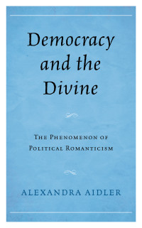 Alexandra Aidler — Democracy and the Divine: The Phenomenon of the Political Romanticism