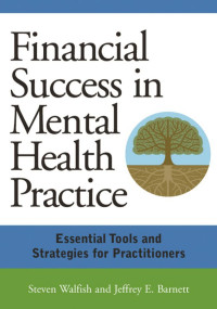 Walfish, Steven, Barnett, Jeffrey E. — Financial Success in Mental Health Practice: Essential Tools and Strategies for Practitioners