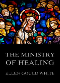 Ellen Gould White — The Ministry Of Healing