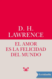 D. H. Lawrence — EL AMOR ES LA FELICIDAD DEL MUNDO