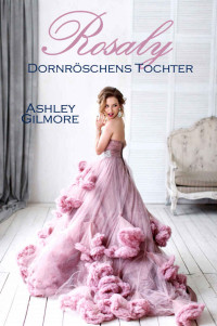 Ashley Gilmore [Gilmore, Ashley] — Rosaly (Dornröschens Tochter): Princess in love 2 (German Edition)