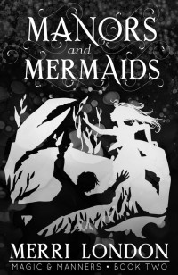 Merri London — Manors and Mermaids: A Cozy Regency Fantasy of Manners (Magic and Manners Book 2)